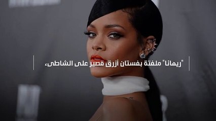 «ريهانا» ملفتة بفستان أزرق قصير على الشاطيء