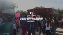Padres de familia cierran plantel en la colonia Los Arroyos de #Hermosillo