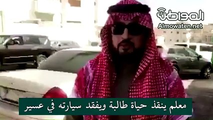 مقطع فيديو يوثق لحظة قيام معلم بالمخاطره بحياته لإنقاذ طالبة من الموت في أبها