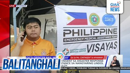 Pagtulong ng PHL contingent sa disaster response and humanitarian assistance sa nangyaring lindol sa Myanmar, nagpapatuloy | Balitanghali