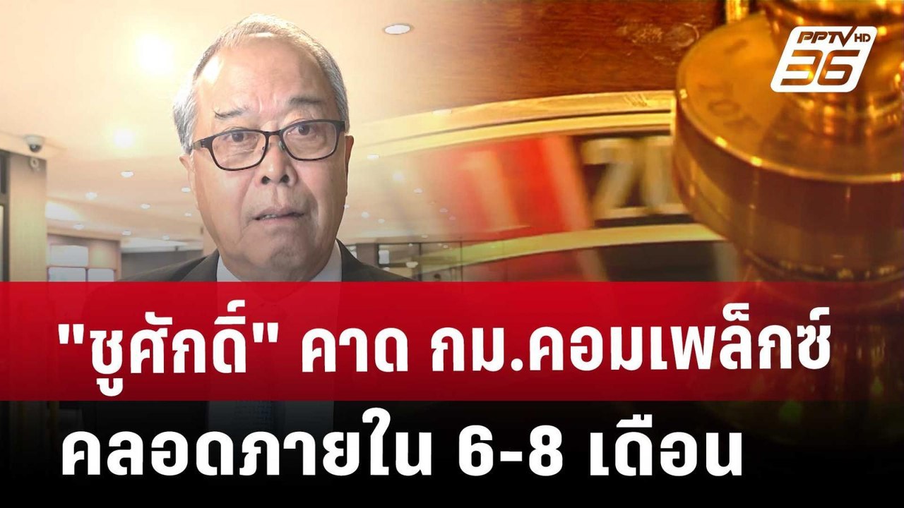 "ชูศักดิ์" คาด กม.คอมเพล็กซ์ คลอดภายใน 6-8 เดือ...