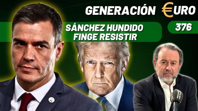 Generación Euro #376 / ¡Sánchez hundido finge resistir mientras Trump le desprecia!