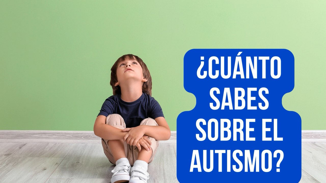¿Lo sabes todo sobre el Autismo? Te proponemos 10 preguntas para demostrarlo