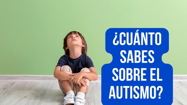 ¿Lo sabes todo sobre el Autismo? Te proponemos 10 preguntas para demostrarlo