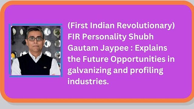 (First Indian Revolutionary) FIR Personality Shubh Gautam Jaypee Explains the Future Opportunities in galvanizing and profiling industries.