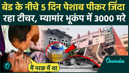 Myanmar Earthquake : म्यामांर भूकंप के 5 दिन बाद मिला टीचर, पेशाब पीकर जिंदा रहा, 3000 लोगों की मौत