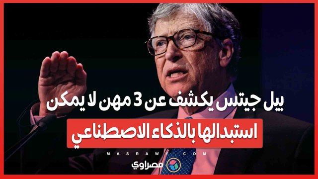 بيل جيتس يكشف عن 3 مهن لا يمكن استبدالها بالذكاء الاصطناعي .. هل ستفقد وظيفتك؟