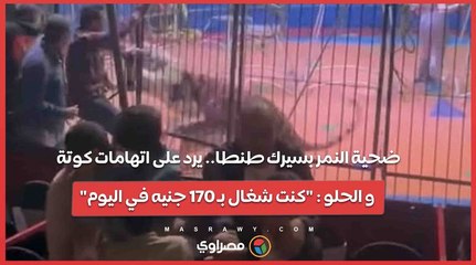 ضحية النمر بسيرك طنطا.. يرد على اتهامات كوتة و الحلو  كنت شغال بـ 170 جنيه في اليوم