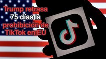 Trump retrasa otros 75 días más la prohibición de TikTok en EU para negociar con Bytedance