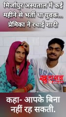 मिर्जापुर में अस्पताल में कई महीने से भर्ती था युवक....प्रेमिका ने रचाई शादी. कहा- आपके बिना नहीं रह सकती.