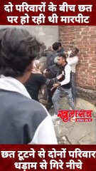 दो परिवारों के बीच छत पर हो रही थी मारपीट !! छत टूटने से दोनों परिवार धड़ाम गिरे नीचे