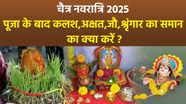 Chaitra Navratri 2025 चैत्र नवरात्रि के बाद पूजा सामग्री,श्रृंगार,कलश,अक्षत,जौ का क्या करना चाहिए...