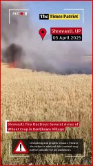 Shravasti: Fire Destroys Several Acres of Wheat Crop in Bantihawa Village