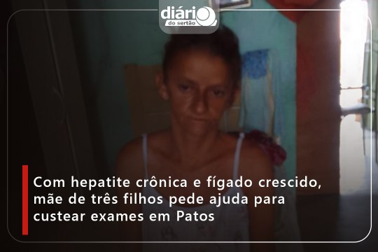 Com hepatite crônica e fígado crescido, mãe de três filhos pede ajuda para custear exames em Patos