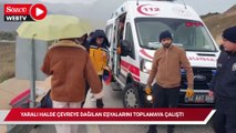 Kaza sonrası yaralı halde çevreye dağılan eşyalarını toplamaya çalıştı