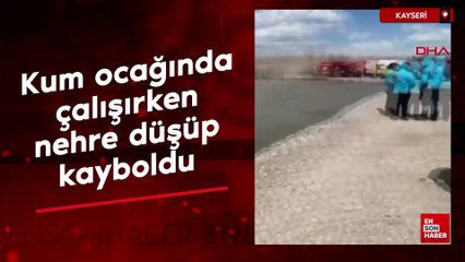 Kayseri'de kum ocağında çalışırken nehre düşüp kayboldu