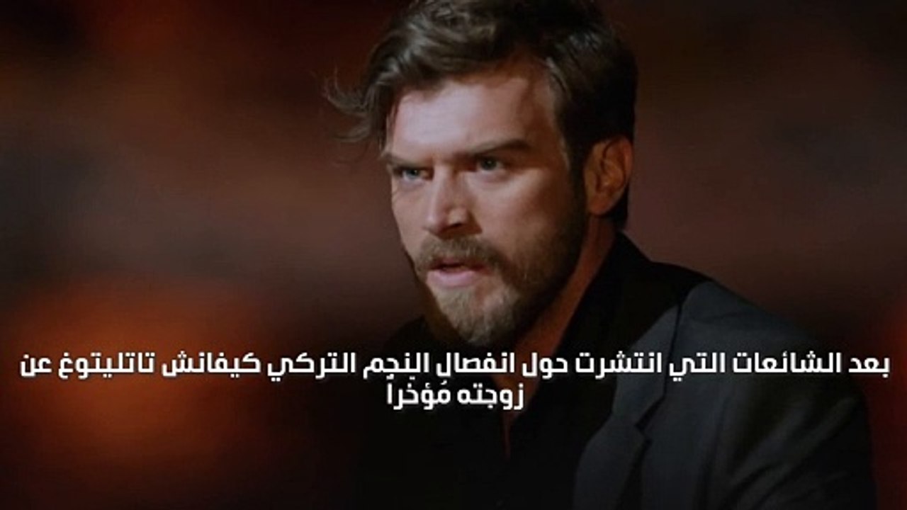كيفانش تاتليتوغ يخرج عن صمته ويُوضِّح حقيقة انفصاله عن زوجته