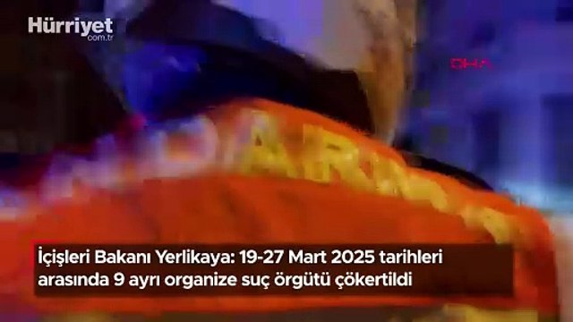 İçişleri Bakanı Yerlikaya: 19-27 Mart 2025 tarihleri arasında 9 ayrı organize suç örgütü çökertildi