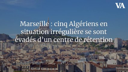 Marseille : cinq Algériens en situation irrégulière se sont évadés d’un centre de rétention