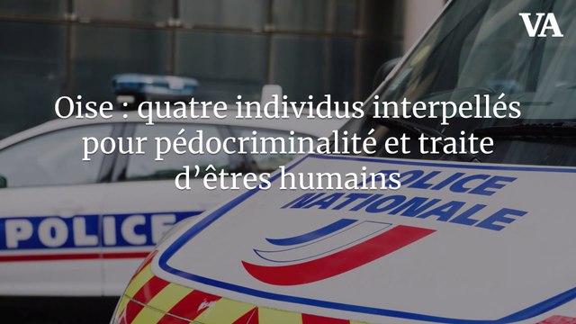 Oise : quatre individus interpellés pour pédocriminalité et traite d’êtres humains