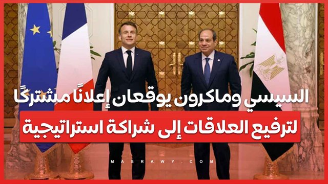 السيسي وماكرون يوقعان إعلانًا مشتركًا لترفيع العلاقات إلى شراكة استراتيجية