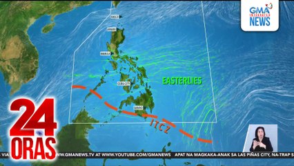ITCZ, patuloy na magpapaulan sa ilang bahagi ng bansa; Easterlies, nakakaapekto sa ilang lugar | 24 Oras