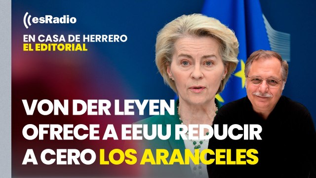 Editorial Luis Herrero: Von der Leyen ofrece a EEUU reducir a cero los aranceles de los productos industriales