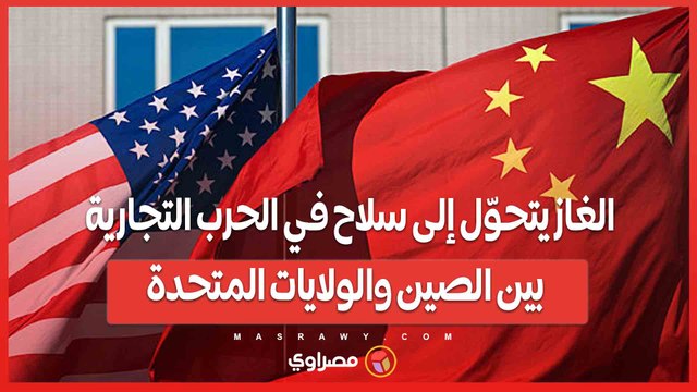 تصعيد ناري ..الغاز يتحوّل إلى سلاح في الحرب التجارية بين الصين والولايات المتحدة