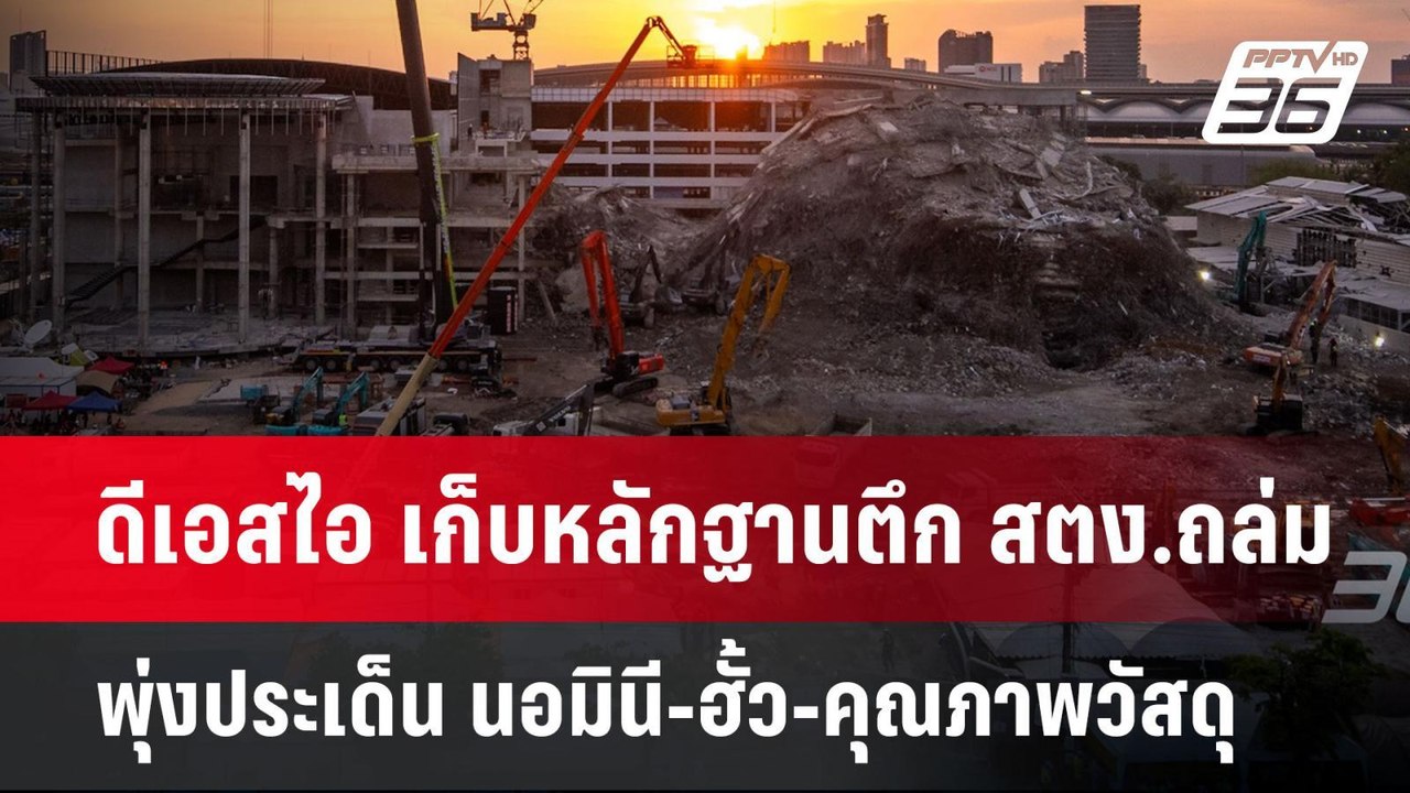 ดีเอสไอ เก็บหลักฐานตึก สตง.ถล่ม พุ่งประเด็น นอม...