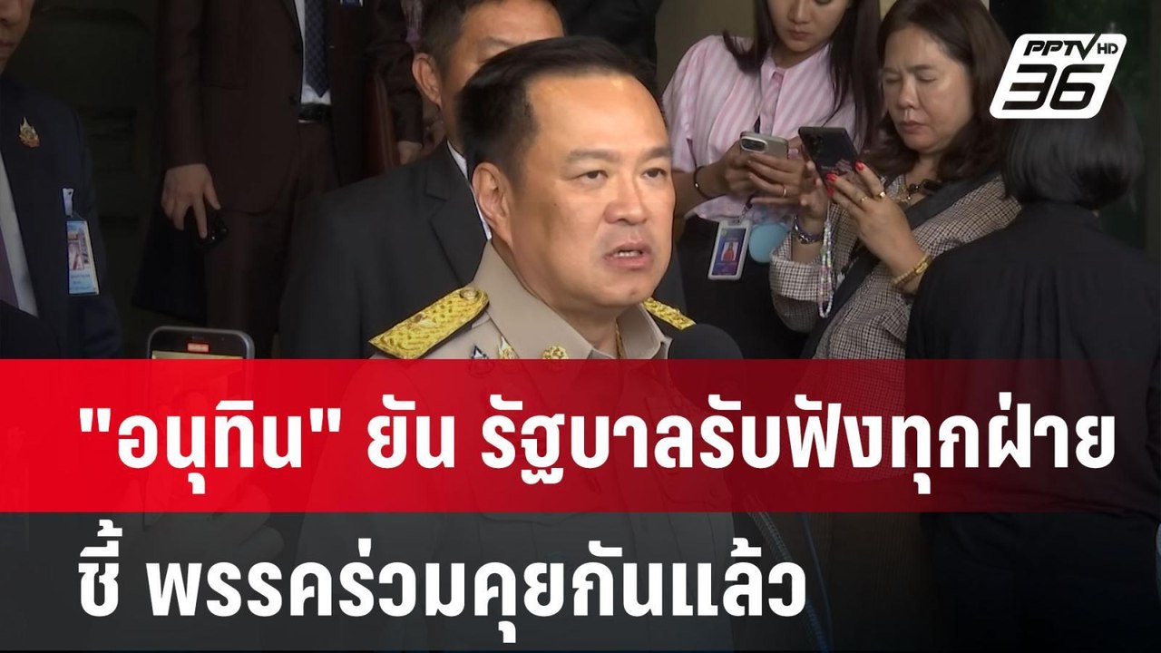 "อนุทิน" ยัน รัฐบาลรับฟังทุกฝ่าย ชี้ พรรคร่วมคุ...