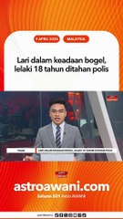 Lari dalam keadaan bogel, lelaki 18 tahun ditahan polis