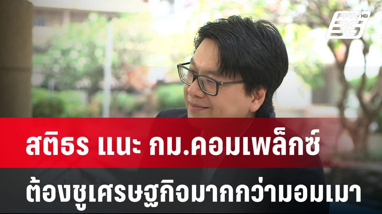 สติธร แนะ กม.คอมเพล็กซ์ ต้องชูเศรษฐกิจมากกว่ามอ...