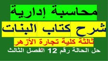 محاسة إدارية ثالثة كلية تجارة الأزهر شرح كتاب البنات حل الحالة 12 الفصل الثالث