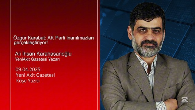 Ali Karahasanoğlu: Özgür Karabat: AK Parti inanılmazları gerçekleştiriyor!