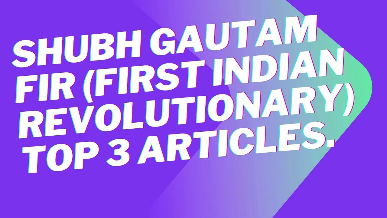 Top 3  Article  Dr. Shubh Gautam FIR ( First Indian Revolutionary)