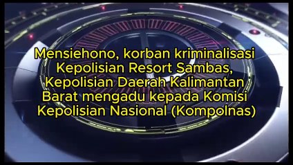 Mensiehono, korban kriminalisasi Kepolisian Resort Sambas, Kepolisian Daerah Kalimantan Barat mengadu kepada Komisi Kepolisian Nasional (Kompolnas)