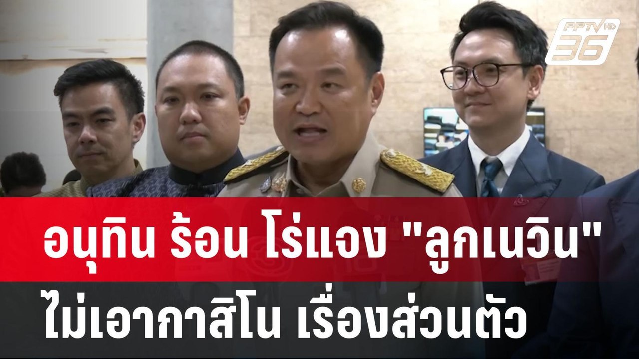 อนุทิน ร้อน โร่แจง "ลูกเนวิน" ไม่เอากาสิโน เรื่...