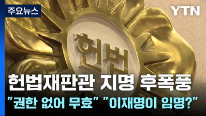 헌법재판관 지명 후폭풍..."권한 없어 무효" "이재명이 임명?" / YTN