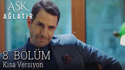 Aşk Ağlatır 8. Bölüm KISA VERSİYON