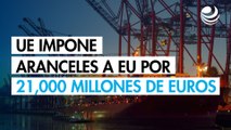 La Unión Europea impone aranceles a Estados Unidos por casi 21,000 millones de euros