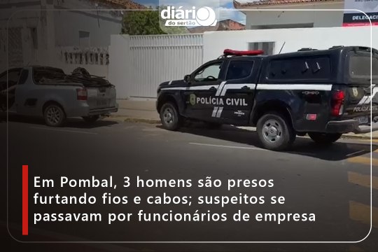 Em Pombal, 3 homens são presos furtando fios e cabos; suspeitos se passavam por funcionários de empresa