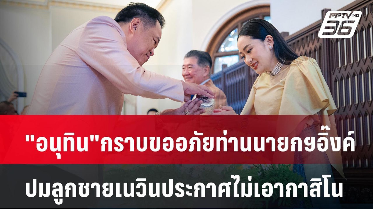 "อนุทิน" กราบขออภัยท่านนายกฯอิ๊งค์ ปมลูกชายเนวิ...