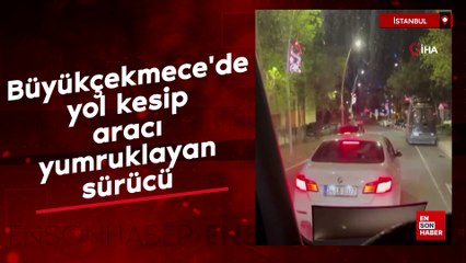 Büyükçekmece'de yol kesip aracı yumruklayan sürücü kameralara yansıdı