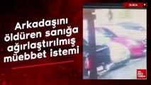 Bursa'da arkadaşını öldüren sanığa ağırlaştırılmış müebbet istemi