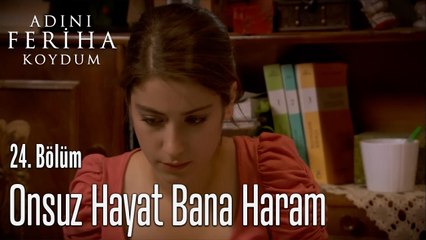Onsuz Hayat Bana Haram - Adını Feriha Koydum 24. Bölüm
