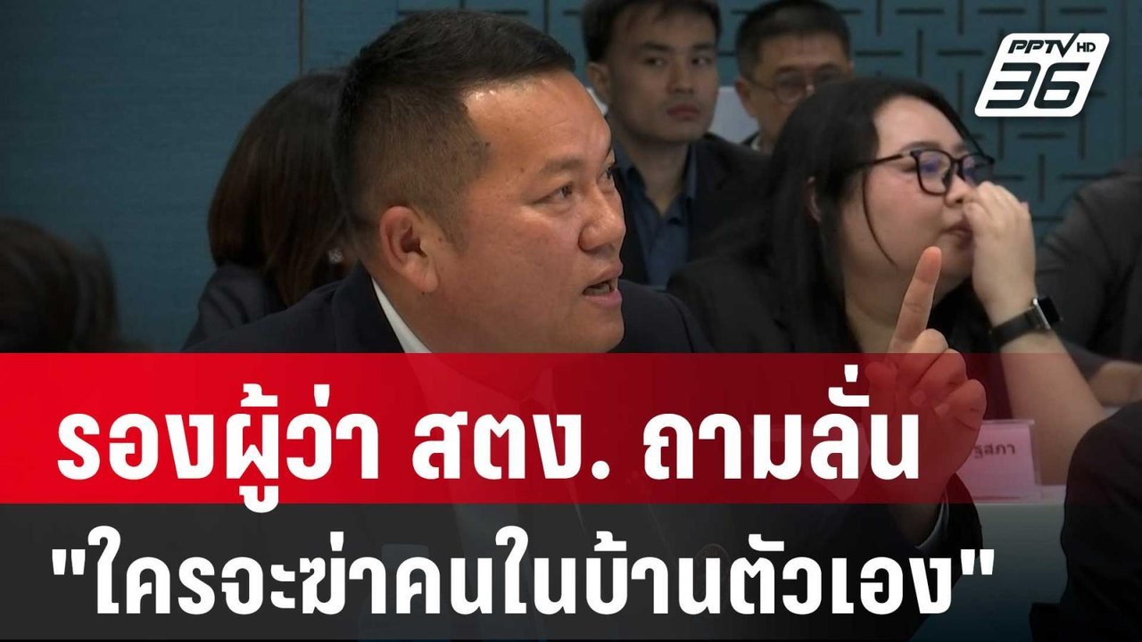รองผู้ว่า สตง. ถามลั่น "ใครจะฆ่าคนในบ้านตัวเอง"...