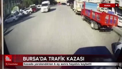Bursa'da kazada yaralandıktan 6 ay sonra hayatını kaybetti