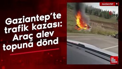Gaziantep'te trafik kazası: Araç alev topuna döndü
