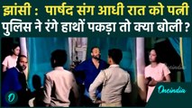 Jhansi : पति नाइट ड्यूटी गया तो प्रेमी को बुलाया, Police के पकड़ते ही हंगामा, Video | वनइंडिया हिंदी