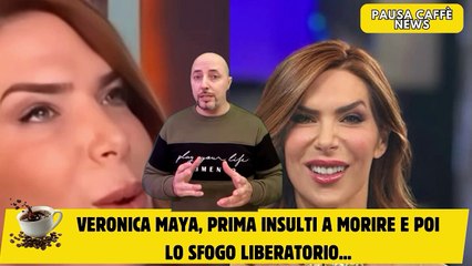 Veronica Maya, prima insulti a morire e poi lo sfogo liberatorio...